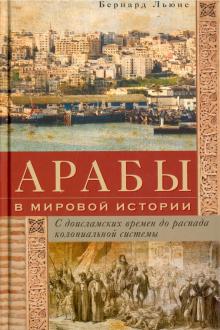 Арабы в мировой истории. С доисламских времен до распада колониальной системы. Всемирная история. 97