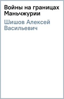 ВИБ Шишов А.В.  Войны на границах Маньчжурии  978-5-4484-4038-0