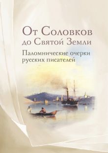От Соловков до Святой Земли. Паломнические очерки русских писателей. 978-5-370-05271-2