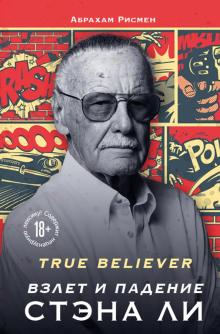 True believer. Взлет и падение Стэна Ли. Гик-культура. Лучшие книги про вселенную комиксов. 978-5-04