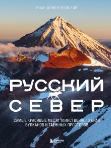 Дементиевский И. Русский Север. Самые красивые места таинственного края вулканов и таежных просторов