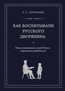 Как воспитывали русского дворянина. Опыт знаменитых семей России - современным родителям. Подарочные
