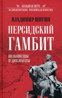 Персидский гамбит. Генералы и дипломаты. Шигин В  978-5-4484-4047-2