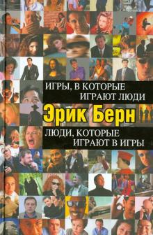 Игры, в которые играют люди. Люди, которые играют в игры.  Берн Э.   978-5-699-18299-2