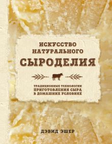 Эшер Д.  Искусство натурального сыроделия  978-5-699-94452-1