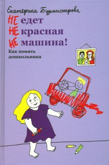 НЕ едет НЕ красная НЕ машина! Как понять дошкольника. 978-5-907307-34-6. 2021