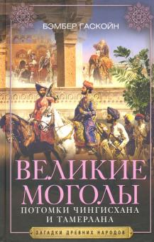 Великие Моголы. Потомки Чингисхана и Тамерлана. Загадки древних народов в новом оформлении. 978-5-95