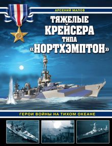 Тяжелые крейсера типа «Нортхэмптон». Герои войны на Тихом океане  Малов А.А.   978-5-9955-1153-3.