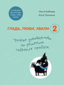 Гладь, люби, хвали 2. Срочное руководство по решению собачьих проблем. 978-5-04-115620-6. 2021