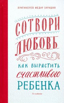 Сотвори любовь. Как вырастить счастливого ребенка. 978-5-91761-916-3. 2023
