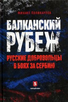 Балканский рубеж. Русские добровольцы в боях за Сербию. 978-5-9908267-6-2. 2018