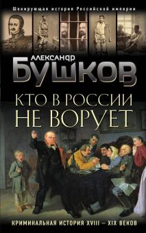Кто в России не ворует. Криминальная история XVIII и XIX веков. Бушков. Шокирующая история Российско