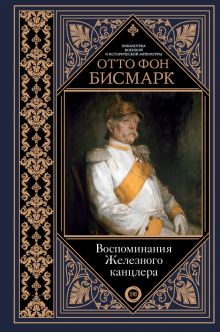 Воспоминания Железного канцлера   Бисмарк Отто фон 978-5-17-153361-8