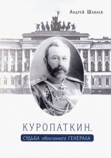 Шаваев А.Г.  Куропаткин. Судьба оболганного генерала. 978-5-00095-652-6