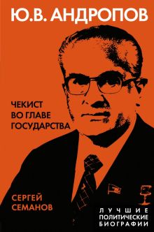 Андропов. Чекист во главе государства. Семанов С 978-5-00180-602-8