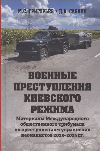 Максим Григорьев, Д. Саблин. Военные преступления киевского режима. Материалы Международного общественного трибунала по преступлениям украинских неонацистов 2023-2024 гг. (16+)