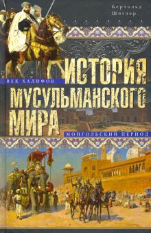 История мусульманского мира. Век халифов. Монгольский период. Всемирная история. 978-5-9524-5425-5.