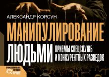 Манипулирование людьми. Приемы спецслужб и конкурентных разведок.   Корсун А.