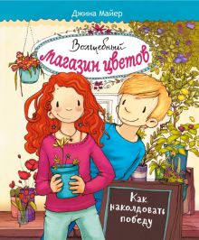 Волшебный  магазин цветов. Том 2. Как наколдовать победу. Волшебный магазин цветов. 978-5-9951-4431-