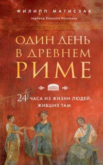 Один день в Древнем Риме. 24 часа из жизни людей, живших там. Путешественники во времени. 978-5-04-1