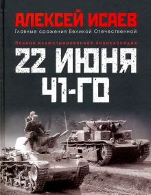 22 июня 41-го. Первая иллюстрированная энциклопедия. Исаев А.В.