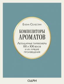 Композиторы ароматов. Легендарные парфюмеры ХХ и XXI веков и их лучшие произведения.