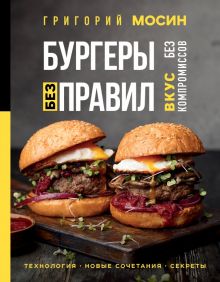 Бургеры без правил. Вкус без компромиссов.  Мосин Г  978-5-04-159339-1