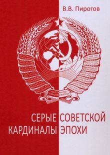 Серые кардиналы советской эпохи  Пирогов В.В.  978-5-4484-4439-5