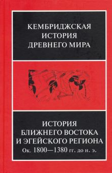 История Ближнего Востока и Эгейского региона. Ок. 1800-1380 гг. до н. э. Том 2. Часть 1. Кембриджска