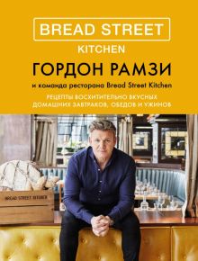 Bread Street Kitchen. Рецепты восхитительно вкусных домашних завтраков, обедов и ужинов. Высокая кух