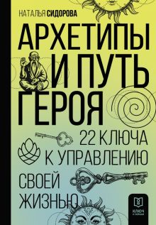Архетипы и Путь Героя. 22 ключа к управлению своей жизнью  Сидорова Н. В. 978-5-17-153792-0