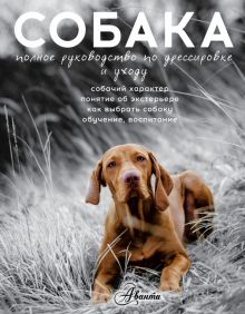 Собака. Полное руководство по дрессировке и уходу. 978-5-17-093531-4. 2022