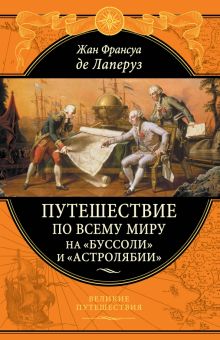 Лаперуз Ж.Ф.  Путешествие по всему миру на «Буссоли» и «Астролябии»