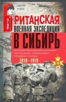 Британская военная экспедиция в Сибирь. Воспоминания командира батальона "Несгибаемых". Всемирная ис