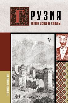 Грузия. Полная история страны  Сергешвили Н.  978-5-17-154967-1