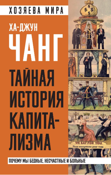 Ха-Джун Чанг. Тайная история капитализма. Почему мы бедные, несчастные и больные