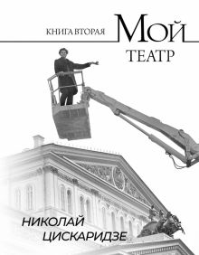 Мой театр . Книга вторая   Цискаридзе Н.М.  978-5-17-159657-6