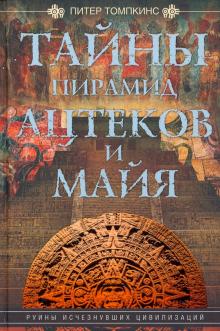Тайны пирамид ацтеков и майя. Руины исчезнувших цивилизаций. Древние цивилизации. 978-5-9524-5608-2.