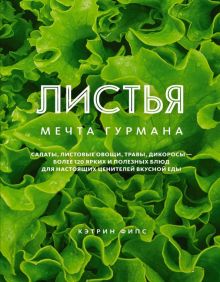 Высокая кухня. Фипс К. ЛИСТЬЯ. Мечта гурмана: Салаты, листовые овощи, травы, дикоросы