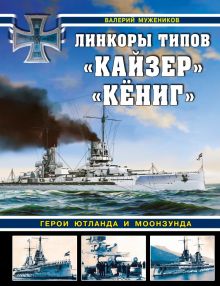 Мужеников В.Б. Линкоры типов «Кайзер» «Кёниг». Герои Ютланда и Моонзунда   978-5-9955-1057-4