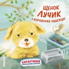 Щенок Лучик и коробочка надежды. Карантинки. Простые истории о непростом. 978-5-04-113860-8. 2020