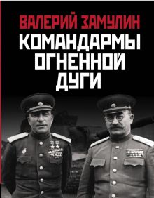 Командармы Огненной дуги. Главные сражения Великой Отечественной. 978-5-00155-223-9. 2020