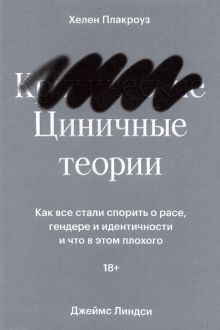 Циничные теории. Как все стали спорить о расе, гендере и идентичности и что в этом плохого. 978-5-60