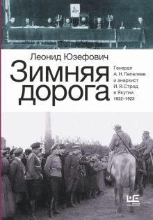 Зимняя дорога. Генерал А. Н. Пепеляев и анархист И. Я. Строд в Якутии. 1922-1923. Юзефович Л.