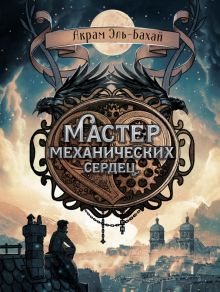 Мастер механических сердец. Книга для подростков. 978-5-9951-4429-8. 2020