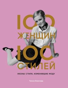 100 женщин - 100 стилей. Иконы стиля, изменившие моду. История моды в деталях. 978-5-04-113434-1. 20