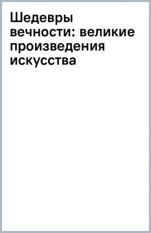 Белякова О.Д.  Шедевры вечности. Главные сокровища мирового искусства   978-5-04-19280-9
