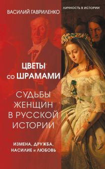 Гавриленко В.  Цветы со шрамами. Судьбы женщин в русской истории. Измена, дружба, насилие и любовь.