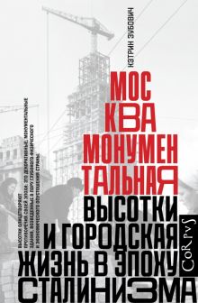 Москва монументальная. Высотки и городская жизнь в эпоху сталинизма. historia. 978-5-17-137445-7. 20