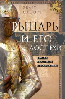 Рыцарь и его доспехи. Латное облачение и вооружение. Оружие. 978-5-9524-5610-5. 2021